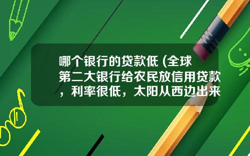 哪个银行的贷款低 (全球第二大银行给农民放信用贷款，利率很低，太阳从西边出来了？)_1