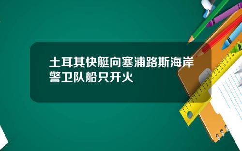 土耳其快艇向塞浦路斯海岸警卫队船只开火