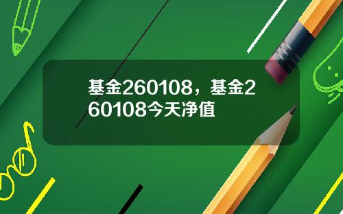 基金260108，基金260108今天净值