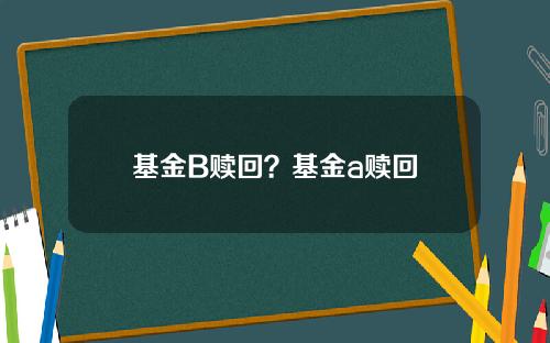 基金B赎回？基金a赎回