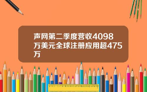 声网第二季度营收4098万美元全球注册应用超475万