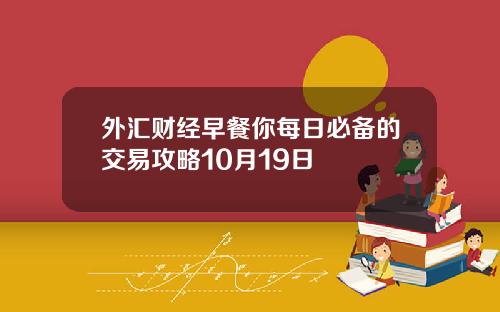 外汇财经早餐你每日必备的交易攻略10月19日