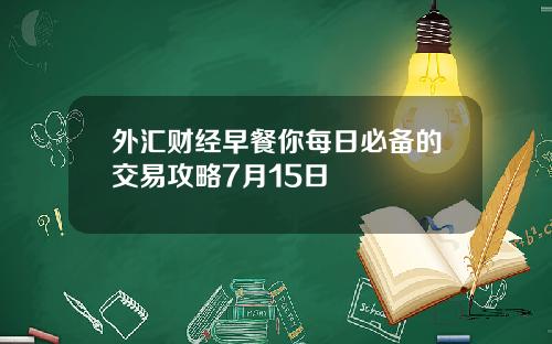 外汇财经早餐你每日必备的交易攻略7月15日