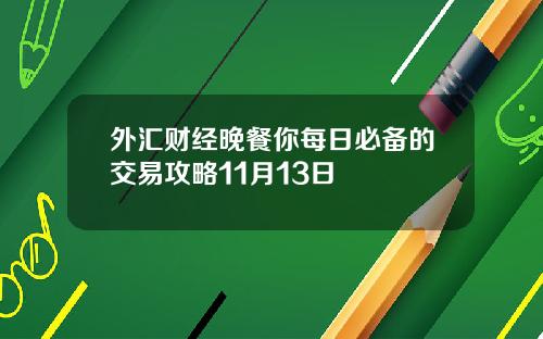 外汇财经晚餐你每日必备的交易攻略11月13日