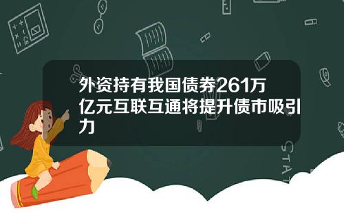 外资持有我国债券261万亿元互联互通将提升债市吸引力