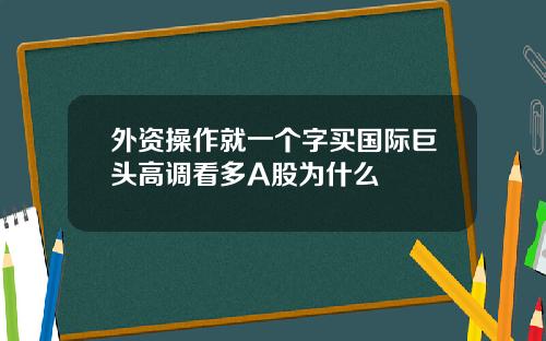 外资操作就一个字买国际巨头高调看多A股为什么