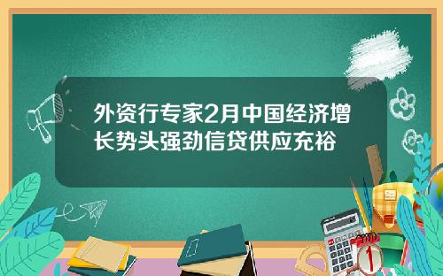 外资行专家2月中国经济增长势头强劲信贷供应充裕