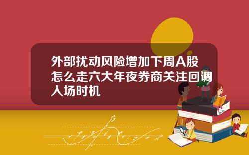 外部扰动风险增加下周A股怎么走六大年夜券商关注回调入场时机