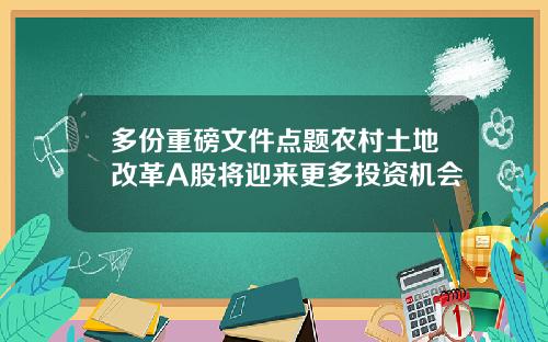 多份重磅文件点题农村土地改革A股将迎来更多投资机会