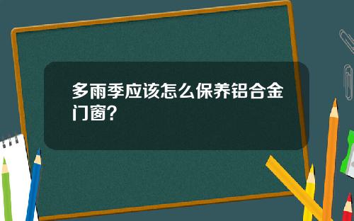 多雨季应该怎么保养铝合金门窗？