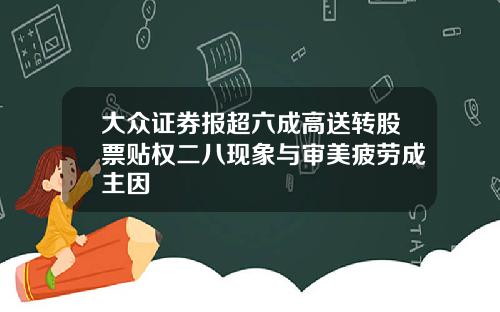 大众证券报超六成高送转股票贴权二八现象与审美疲劳成主因