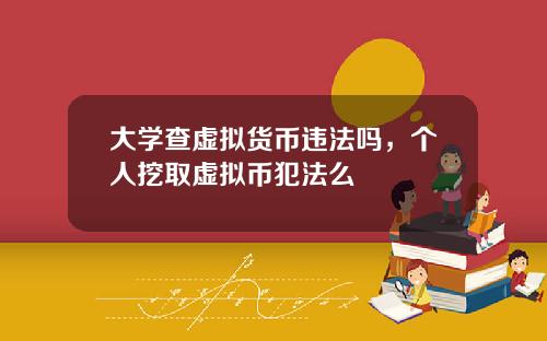 大学查虚拟货币违法吗，个人挖取虚拟币犯法么