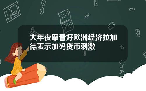 大年夜摩看好欧洲经济拉加德表示加码货币刺激