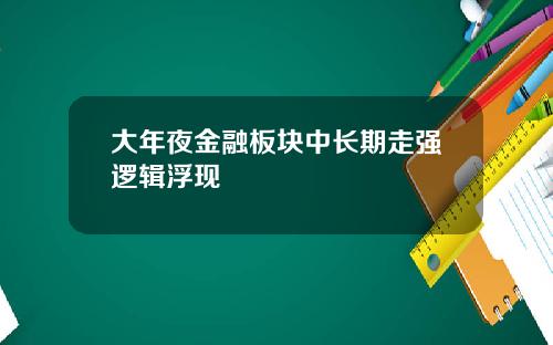 大年夜金融板块中长期走强逻辑浮现