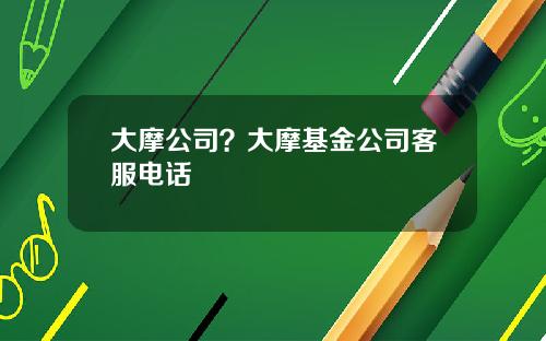 大摩公司？大摩基金公司客服电话