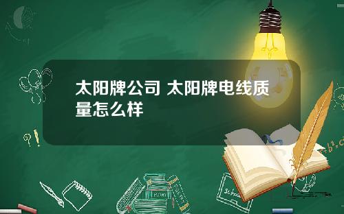 太阳牌公司 太阳牌电线质量怎么样