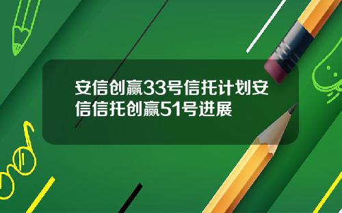 安信创赢33号信托计划安信信托创赢51号进展