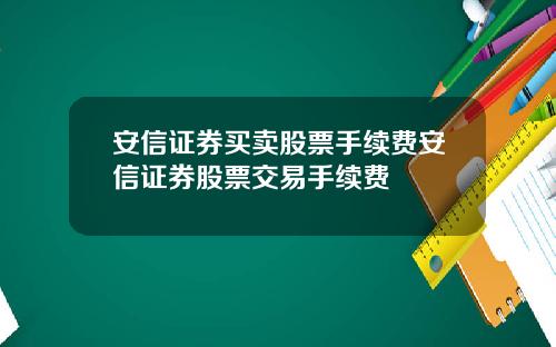 安信证券买卖股票手续费安信证券股票交易手续费