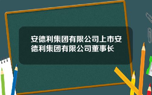 安德利集团有限公司上市安德利集团有限公司董事长