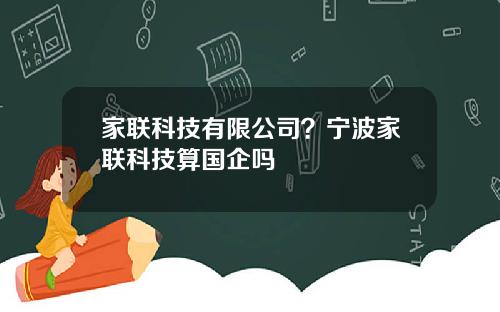 家联科技有限公司？宁波家联科技算国企吗