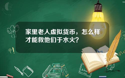 家里老人虚拟货币，怎么样才能救他们于水火？