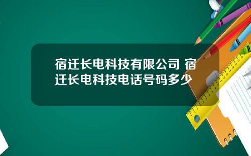 宿迁长电科技有限公司 宿迁长电科技电话号码多少