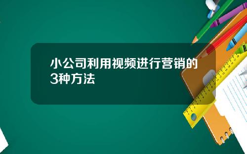 小公司利用视频进行营销的3种方法