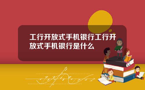 工行开放式手机银行工行开放式手机银行是什么