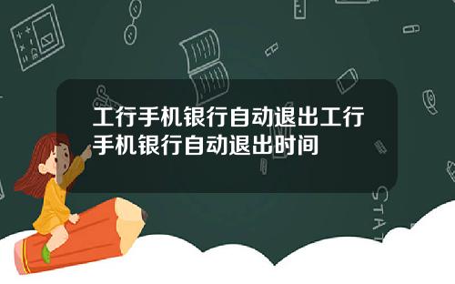 工行手机银行自动退出工行手机银行自动退出时间