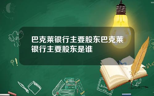 巴克莱银行主要股东巴克莱银行主要股东是谁