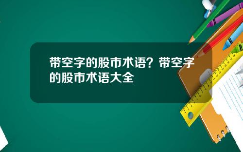 带空字的股市术语？带空字的股市术语大全