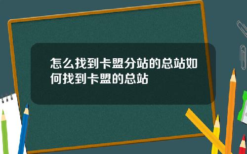 怎么找到卡盟分站的总站如何找到卡盟的总站