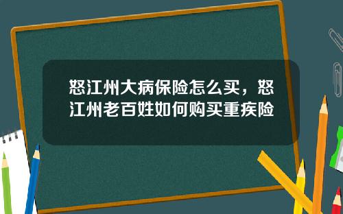 怒江州大病保险怎么买，怒江州老百姓如何购买重疾险