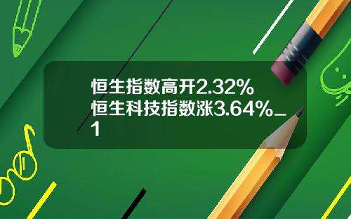 恒生指数高开2.32% 恒生科技指数涨3.64%_1