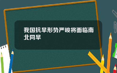 我国抗旱形势严峻将面临南北同旱