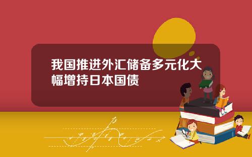 我国推进外汇储备多元化大幅增持日本国债