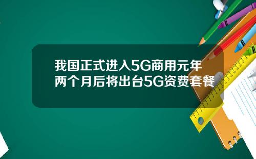 我国正式进入5G商用元年两个月后将出台5G资费套餐