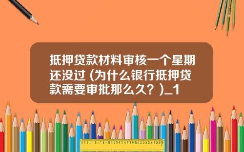 抵押贷款材料审核一个星期还没过 (为什么银行抵押贷款需要审批那么久？)_1