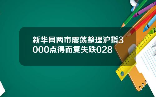 新华网两市震荡整理沪指3000点得而复失跌028