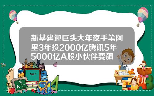 新基建迎巨头大年夜手笔阿里3年投2000亿腾讯5年5000亿A股小伙伴要飙