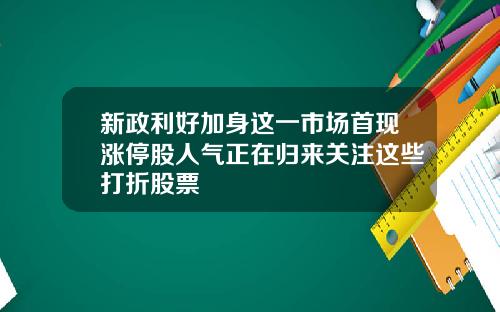 新政利好加身这一市场首现涨停股人气正在归来关注这些打折股票