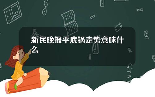 新民晚报平底锅走势意味什么