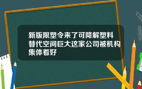 新版限塑令来了可降解塑料替代空间巨大这家公司被机构集体看好