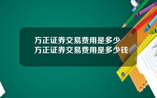 方正证券交易费用是多少 方正证券交易费用是多少钱