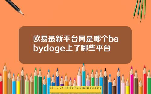 欧易最新平台网是哪个babydoge上了哪些平台