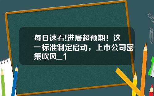 每日速看!进展超预期！这一标准制定启动，上市公司密集吹风_1