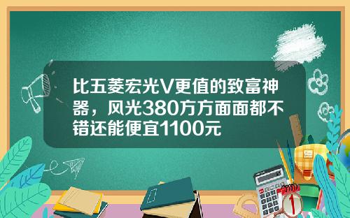 比五菱宏光V更值的致富神器，风光380方方面面都不错还能便宜1100元