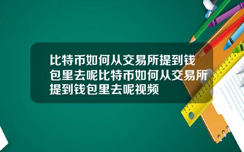 比特币如何从交易所提到钱包里去呢比特币如何从交易所提到钱包里去呢视频