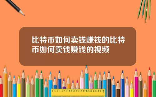 比特币如何卖钱赚钱的比特币如何卖钱赚钱的视频