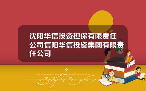 沈阳华信投资担保有限责任公司信阳华信投资集团有限责任公司